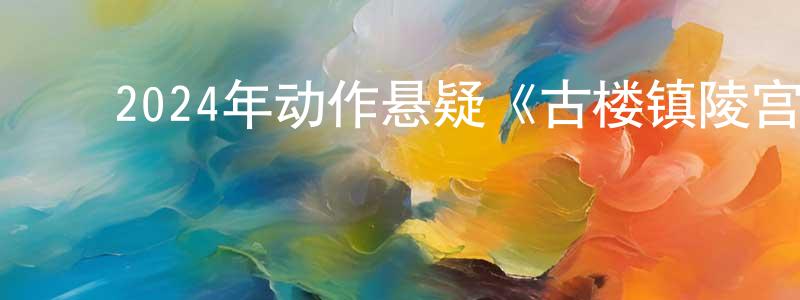 ﻿曹卓的个人主页,﻿2024年动作悬疑《古楼镇陵宫》HD国语中字迅雷下载_电影天堂